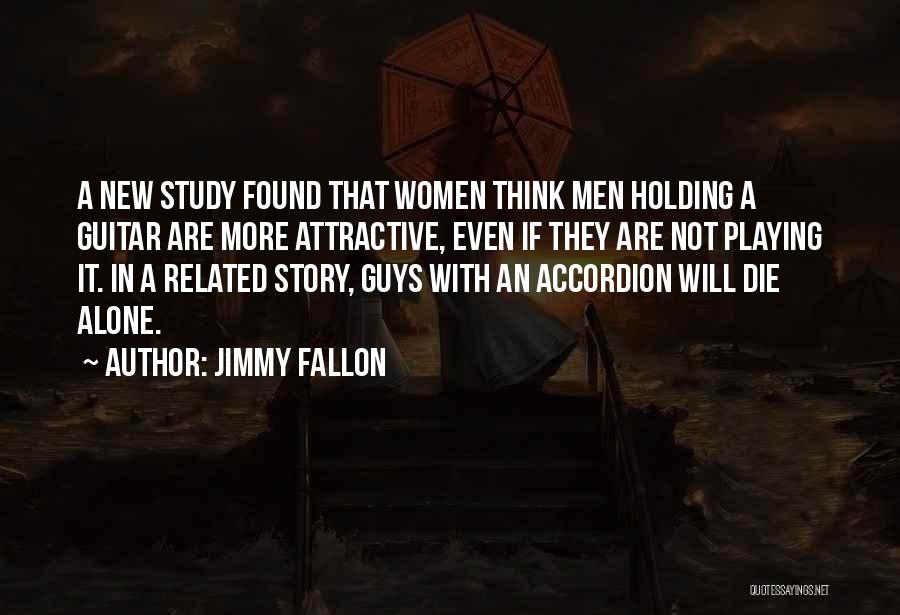 Jimmy Fallon Quotes: A New Study Found That Women Think Men Holding A Guitar Are More Attractive, Even If They Are Not Playing