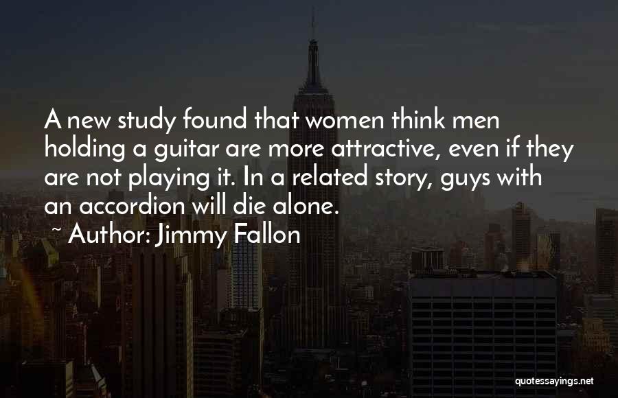 Jimmy Fallon Quotes: A New Study Found That Women Think Men Holding A Guitar Are More Attractive, Even If They Are Not Playing