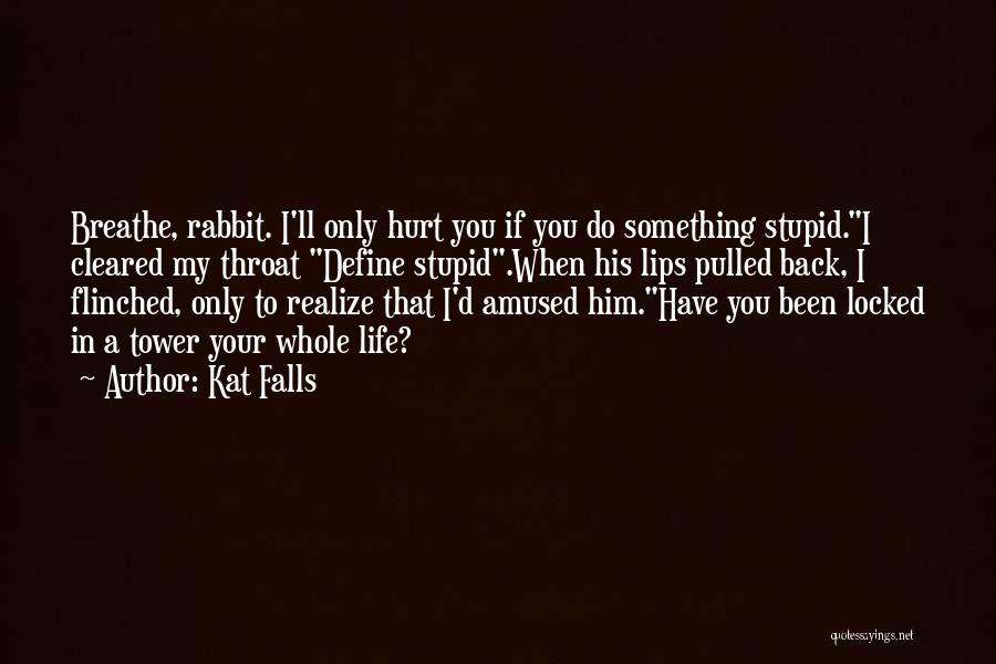 Kat Falls Quotes: Breathe, Rabbit. I'll Only Hurt You If You Do Something Stupid.i Cleared My Throat Define Stupid.when His Lips Pulled Back,