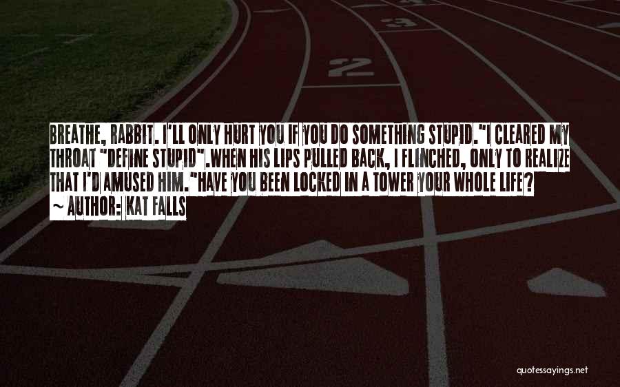 Kat Falls Quotes: Breathe, Rabbit. I'll Only Hurt You If You Do Something Stupid.i Cleared My Throat Define Stupid.when His Lips Pulled Back,