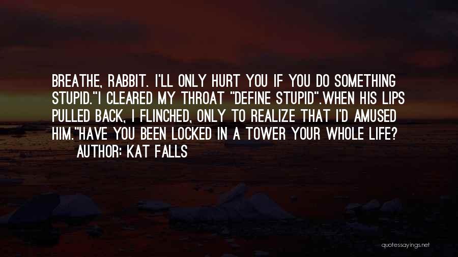 Kat Falls Quotes: Breathe, Rabbit. I'll Only Hurt You If You Do Something Stupid.i Cleared My Throat Define Stupid.when His Lips Pulled Back,