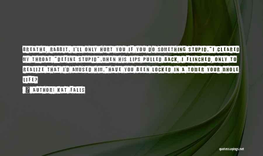 Kat Falls Quotes: Breathe, Rabbit. I'll Only Hurt You If You Do Something Stupid.i Cleared My Throat Define Stupid.when His Lips Pulled Back,