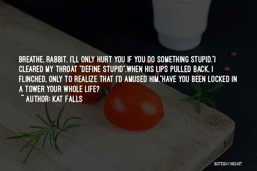 Kat Falls Quotes: Breathe, Rabbit. I'll Only Hurt You If You Do Something Stupid.i Cleared My Throat Define Stupid.when His Lips Pulled Back,