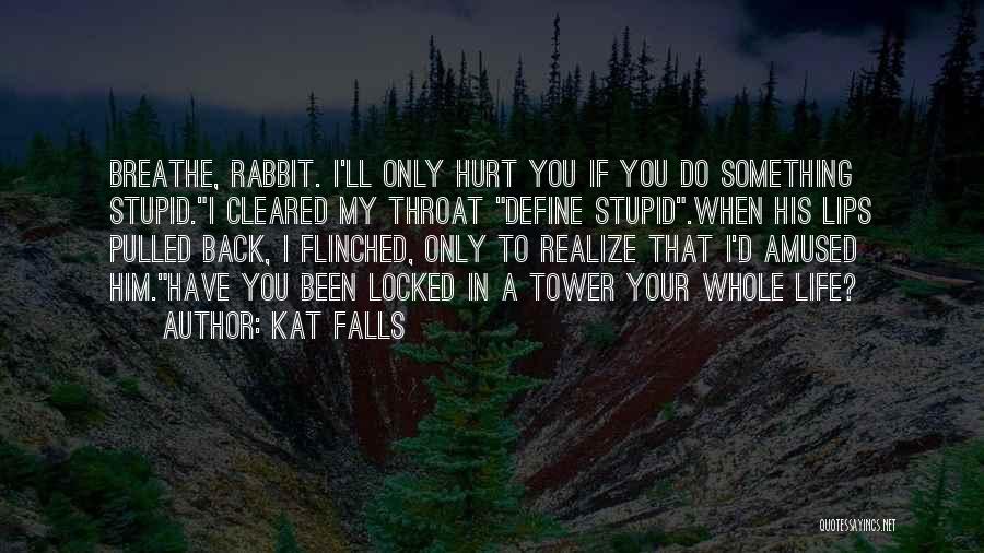 Kat Falls Quotes: Breathe, Rabbit. I'll Only Hurt You If You Do Something Stupid.i Cleared My Throat Define Stupid.when His Lips Pulled Back,