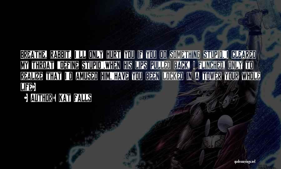 Kat Falls Quotes: Breathe, Rabbit. I'll Only Hurt You If You Do Something Stupid.i Cleared My Throat Define Stupid.when His Lips Pulled Back,