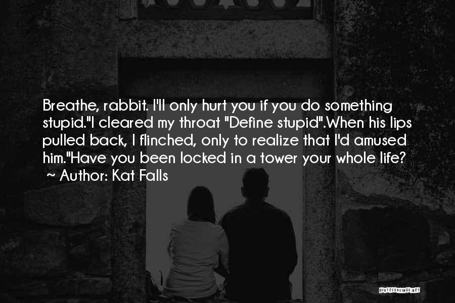 Kat Falls Quotes: Breathe, Rabbit. I'll Only Hurt You If You Do Something Stupid.i Cleared My Throat Define Stupid.when His Lips Pulled Back,