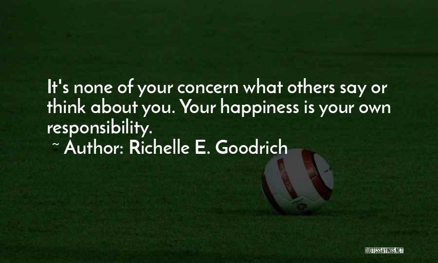 Richelle E. Goodrich Quotes: It's None Of Your Concern What Others Say Or Think About You. Your Happiness Is Your Own Responsibility.