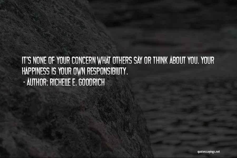 Richelle E. Goodrich Quotes: It's None Of Your Concern What Others Say Or Think About You. Your Happiness Is Your Own Responsibility.