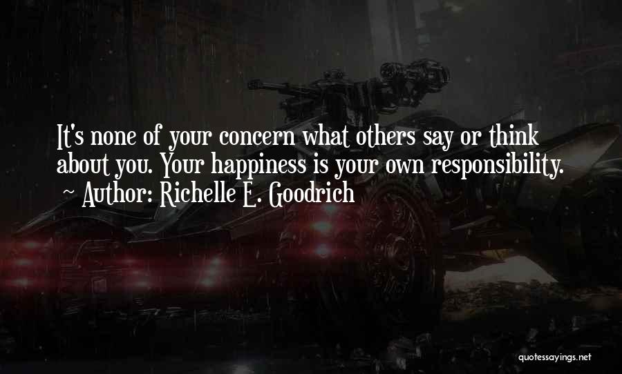 Richelle E. Goodrich Quotes: It's None Of Your Concern What Others Say Or Think About You. Your Happiness Is Your Own Responsibility.