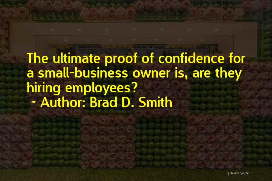 Brad D. Smith Quotes: The Ultimate Proof Of Confidence For A Small-business Owner Is, Are They Hiring Employees?