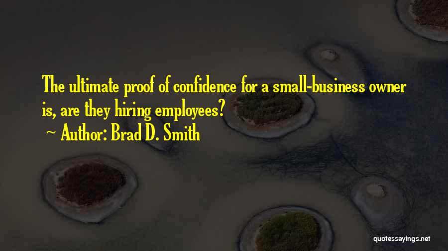 Brad D. Smith Quotes: The Ultimate Proof Of Confidence For A Small-business Owner Is, Are They Hiring Employees?