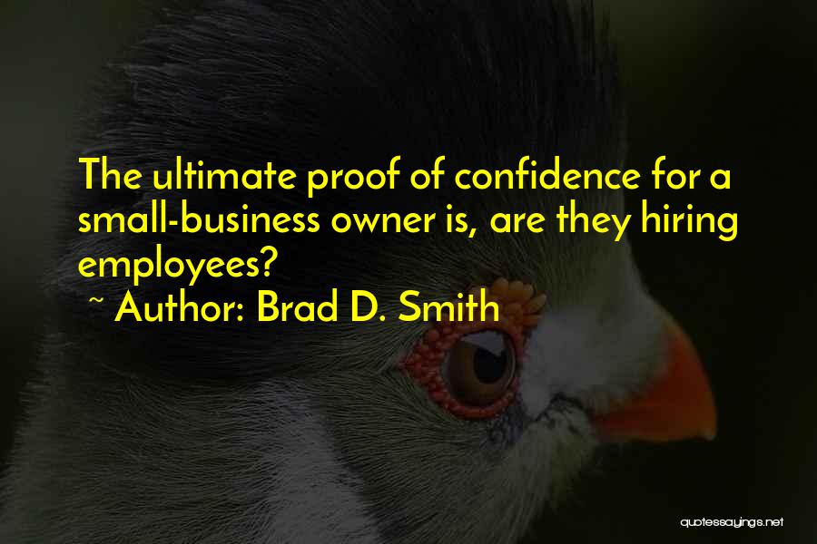 Brad D. Smith Quotes: The Ultimate Proof Of Confidence For A Small-business Owner Is, Are They Hiring Employees?