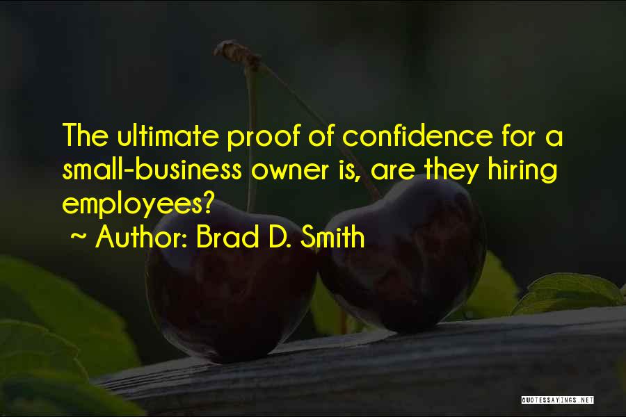 Brad D. Smith Quotes: The Ultimate Proof Of Confidence For A Small-business Owner Is, Are They Hiring Employees?
