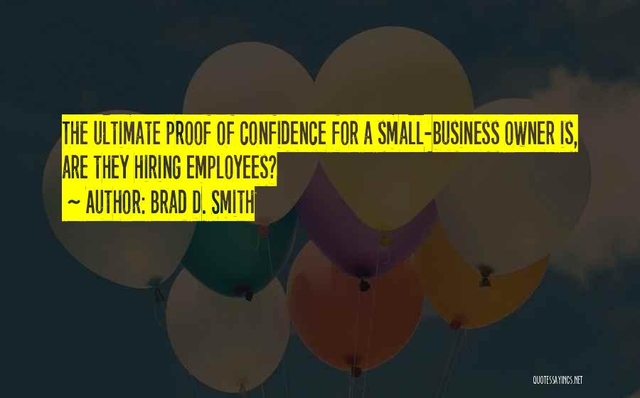 Brad D. Smith Quotes: The Ultimate Proof Of Confidence For A Small-business Owner Is, Are They Hiring Employees?