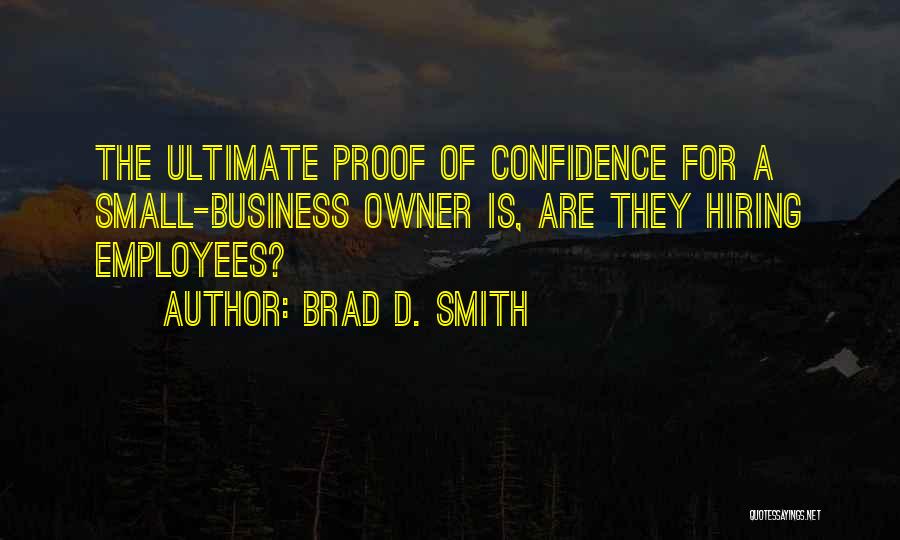 Brad D. Smith Quotes: The Ultimate Proof Of Confidence For A Small-business Owner Is, Are They Hiring Employees?