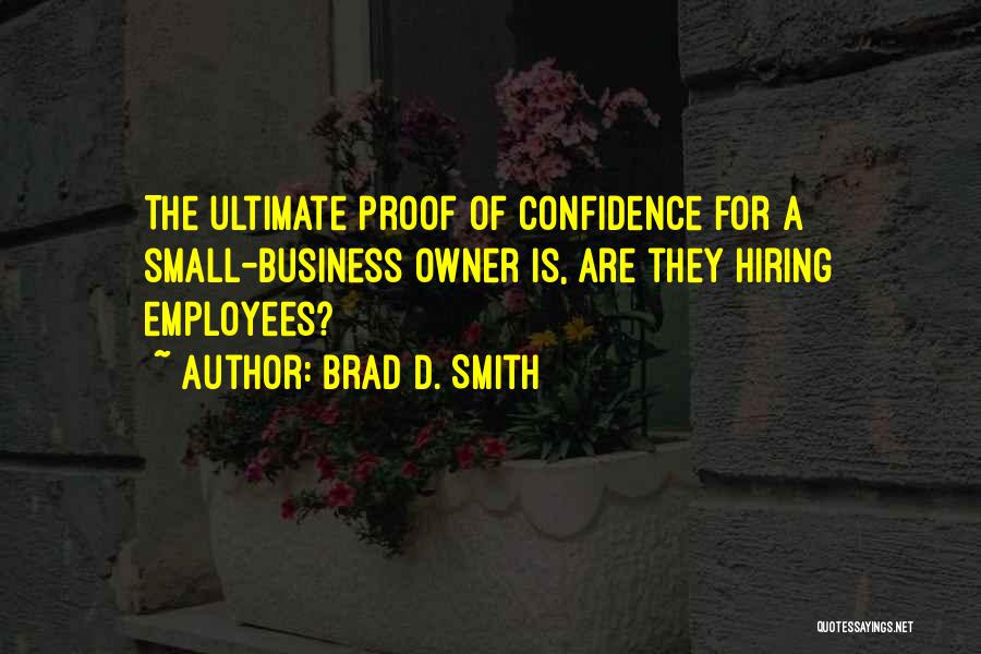 Brad D. Smith Quotes: The Ultimate Proof Of Confidence For A Small-business Owner Is, Are They Hiring Employees?