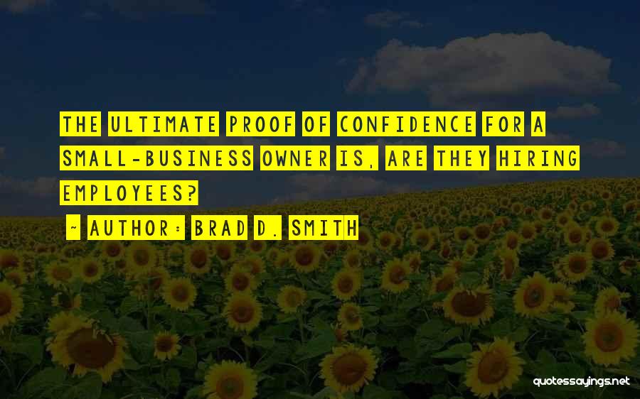 Brad D. Smith Quotes: The Ultimate Proof Of Confidence For A Small-business Owner Is, Are They Hiring Employees?