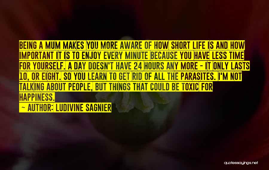 Ludivine Sagnier Quotes: Being A Mum Makes You More Aware Of How Short Life Is And How Important It Is To Enjoy Every