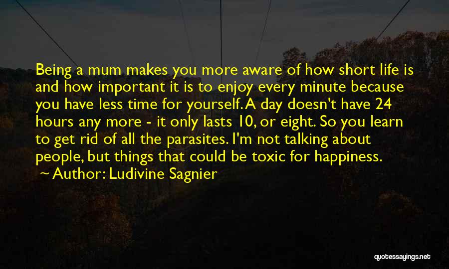 Ludivine Sagnier Quotes: Being A Mum Makes You More Aware Of How Short Life Is And How Important It Is To Enjoy Every