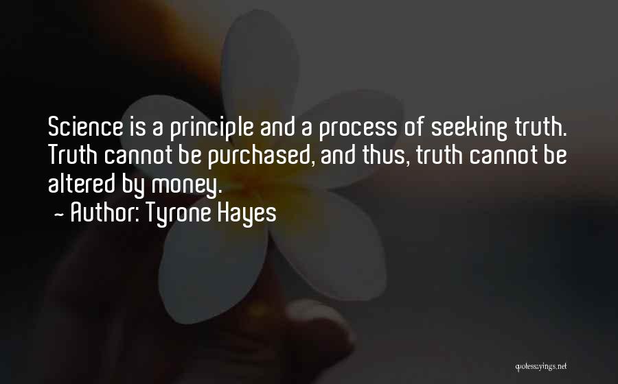 Tyrone Hayes Quotes: Science Is A Principle And A Process Of Seeking Truth. Truth Cannot Be Purchased, And Thus, Truth Cannot Be Altered