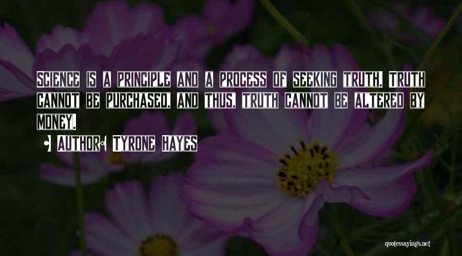 Tyrone Hayes Quotes: Science Is A Principle And A Process Of Seeking Truth. Truth Cannot Be Purchased, And Thus, Truth Cannot Be Altered