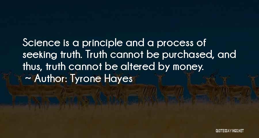 Tyrone Hayes Quotes: Science Is A Principle And A Process Of Seeking Truth. Truth Cannot Be Purchased, And Thus, Truth Cannot Be Altered