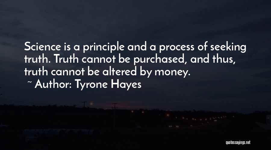 Tyrone Hayes Quotes: Science Is A Principle And A Process Of Seeking Truth. Truth Cannot Be Purchased, And Thus, Truth Cannot Be Altered