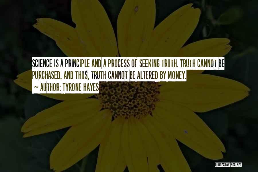 Tyrone Hayes Quotes: Science Is A Principle And A Process Of Seeking Truth. Truth Cannot Be Purchased, And Thus, Truth Cannot Be Altered