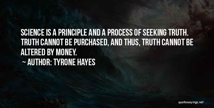 Tyrone Hayes Quotes: Science Is A Principle And A Process Of Seeking Truth. Truth Cannot Be Purchased, And Thus, Truth Cannot Be Altered