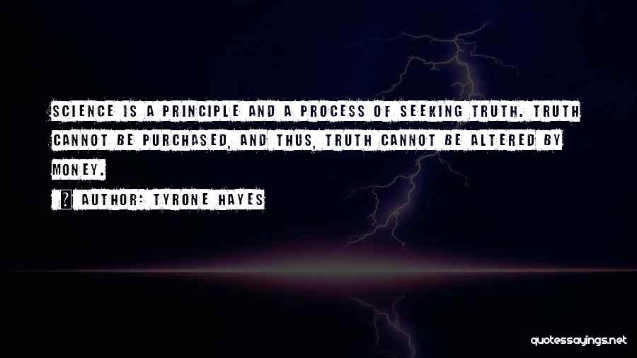 Tyrone Hayes Quotes: Science Is A Principle And A Process Of Seeking Truth. Truth Cannot Be Purchased, And Thus, Truth Cannot Be Altered