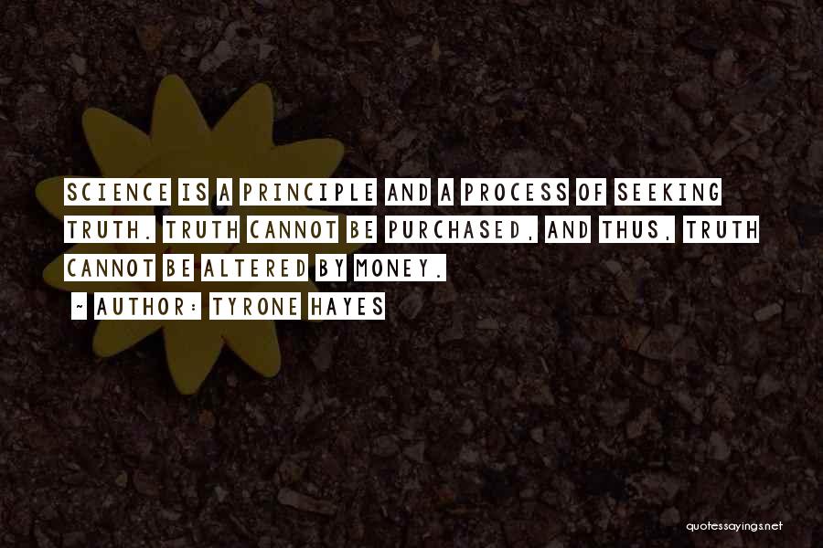 Tyrone Hayes Quotes: Science Is A Principle And A Process Of Seeking Truth. Truth Cannot Be Purchased, And Thus, Truth Cannot Be Altered