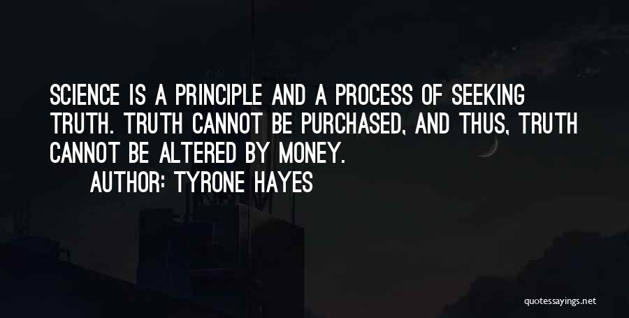 Tyrone Hayes Quotes: Science Is A Principle And A Process Of Seeking Truth. Truth Cannot Be Purchased, And Thus, Truth Cannot Be Altered