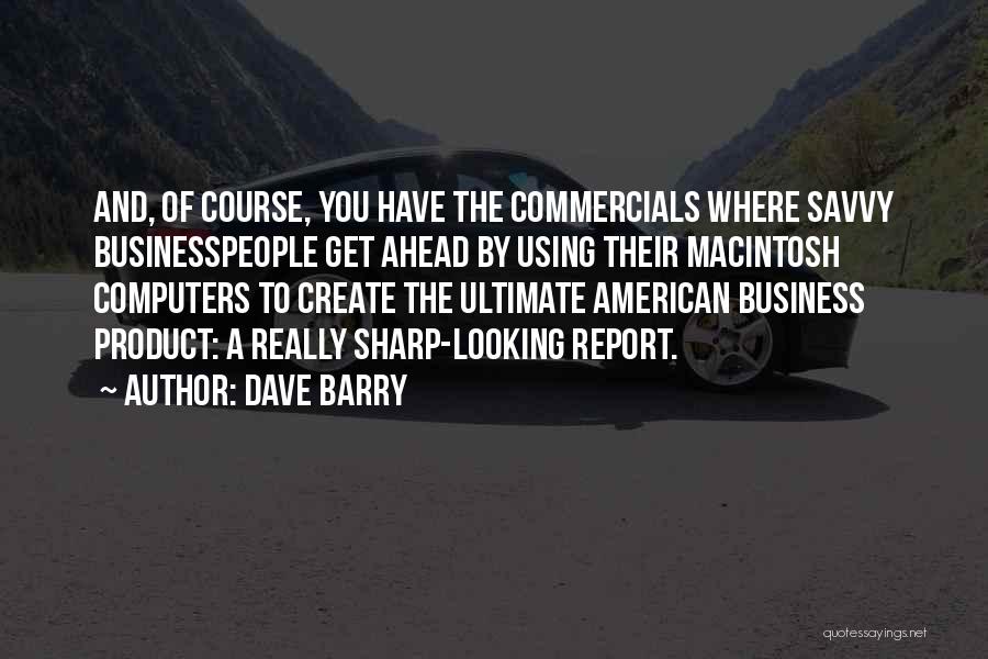 Dave Barry Quotes: And, Of Course, You Have The Commercials Where Savvy Businesspeople Get Ahead By Using Their Macintosh Computers To Create The
