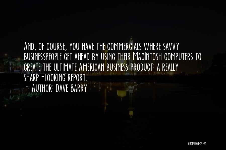 Dave Barry Quotes: And, Of Course, You Have The Commercials Where Savvy Businesspeople Get Ahead By Using Their Macintosh Computers To Create The