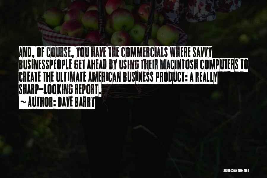 Dave Barry Quotes: And, Of Course, You Have The Commercials Where Savvy Businesspeople Get Ahead By Using Their Macintosh Computers To Create The