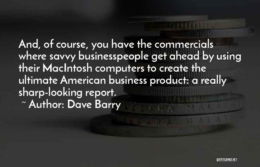 Dave Barry Quotes: And, Of Course, You Have The Commercials Where Savvy Businesspeople Get Ahead By Using Their Macintosh Computers To Create The