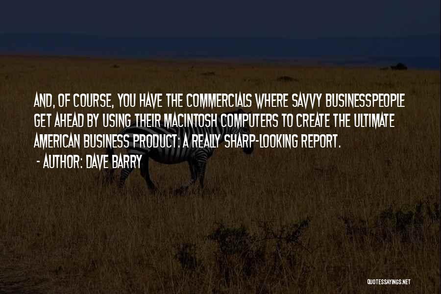 Dave Barry Quotes: And, Of Course, You Have The Commercials Where Savvy Businesspeople Get Ahead By Using Their Macintosh Computers To Create The