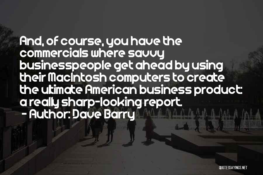 Dave Barry Quotes: And, Of Course, You Have The Commercials Where Savvy Businesspeople Get Ahead By Using Their Macintosh Computers To Create The