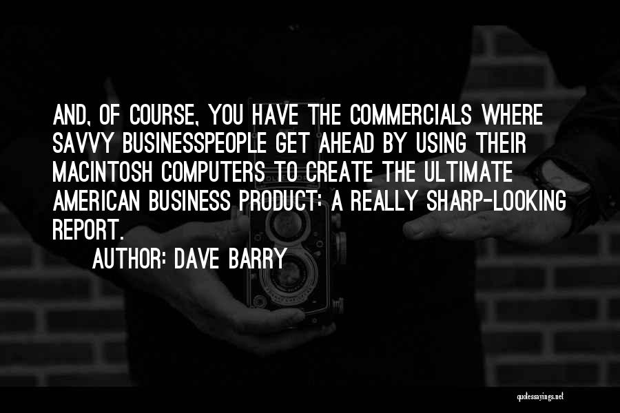 Dave Barry Quotes: And, Of Course, You Have The Commercials Where Savvy Businesspeople Get Ahead By Using Their Macintosh Computers To Create The