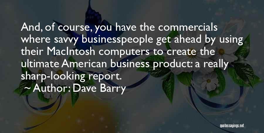 Dave Barry Quotes: And, Of Course, You Have The Commercials Where Savvy Businesspeople Get Ahead By Using Their Macintosh Computers To Create The