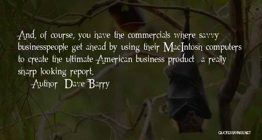 Dave Barry Quotes: And, Of Course, You Have The Commercials Where Savvy Businesspeople Get Ahead By Using Their Macintosh Computers To Create The