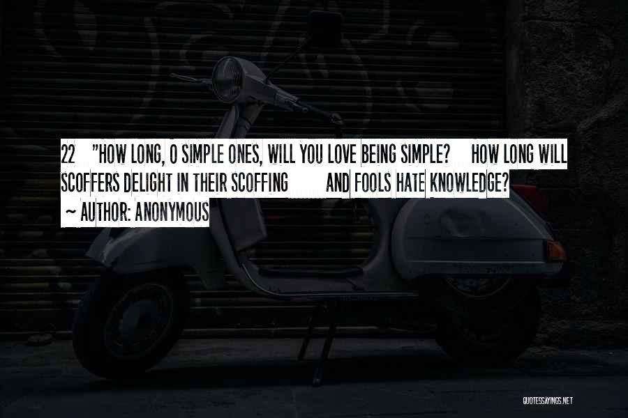 Anonymous Quotes: 22 How Long, O Simple Ones, Will You Love Being Simple? How Long Will Scoffers Delight In Their Scoffing And