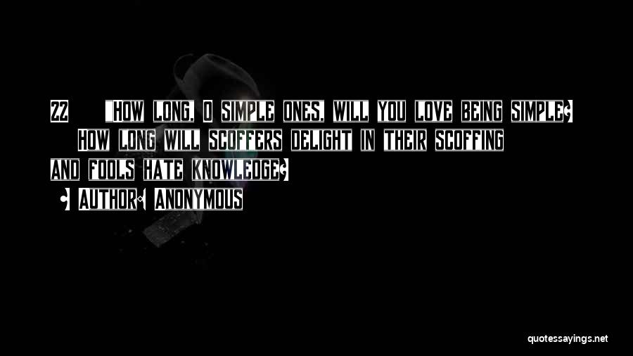 Anonymous Quotes: 22 How Long, O Simple Ones, Will You Love Being Simple? How Long Will Scoffers Delight In Their Scoffing And