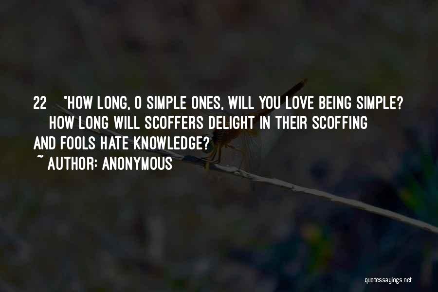 Anonymous Quotes: 22 How Long, O Simple Ones, Will You Love Being Simple? How Long Will Scoffers Delight In Their Scoffing And