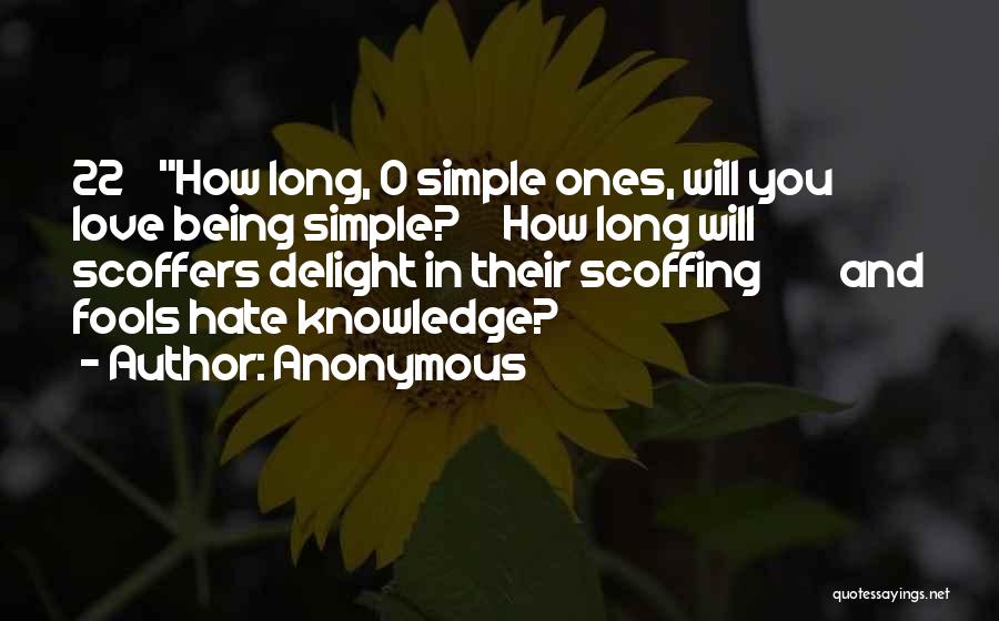 Anonymous Quotes: 22 How Long, O Simple Ones, Will You Love Being Simple? How Long Will Scoffers Delight In Their Scoffing And