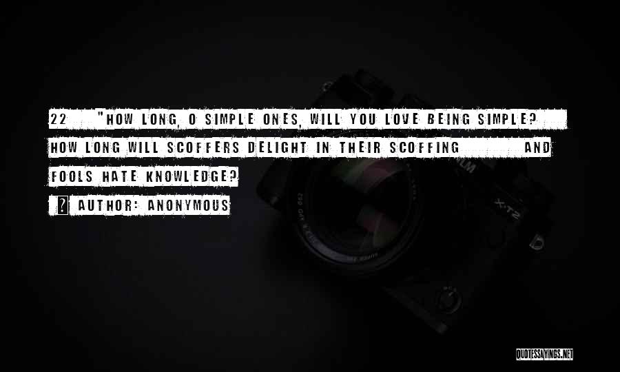 Anonymous Quotes: 22 How Long, O Simple Ones, Will You Love Being Simple? How Long Will Scoffers Delight In Their Scoffing And