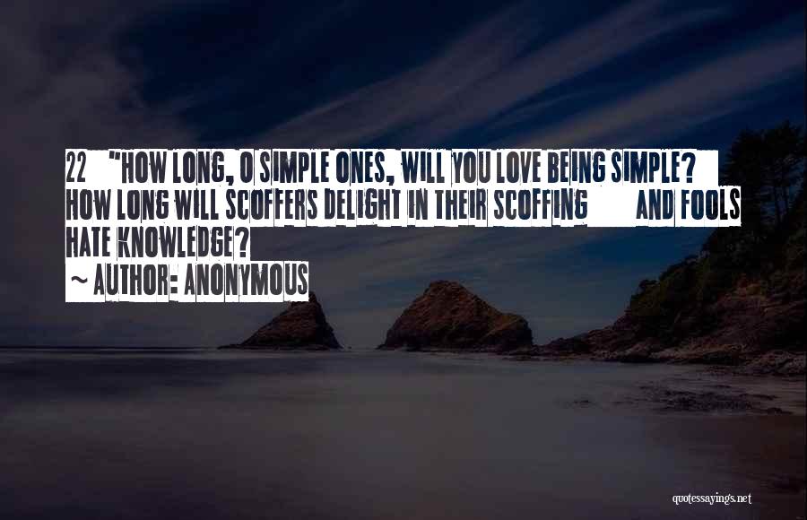 Anonymous Quotes: 22 How Long, O Simple Ones, Will You Love Being Simple? How Long Will Scoffers Delight In Their Scoffing And