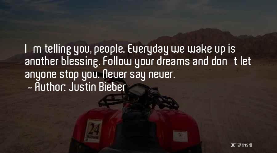 Justin Bieber Quotes: I'm Telling You, People. Everyday We Wake Up Is Another Blessing. Follow Your Dreams And Don't Let Anyone Stop You.