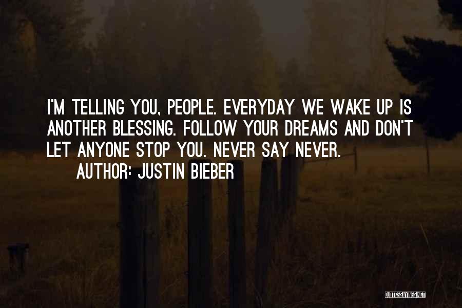 Justin Bieber Quotes: I'm Telling You, People. Everyday We Wake Up Is Another Blessing. Follow Your Dreams And Don't Let Anyone Stop You.