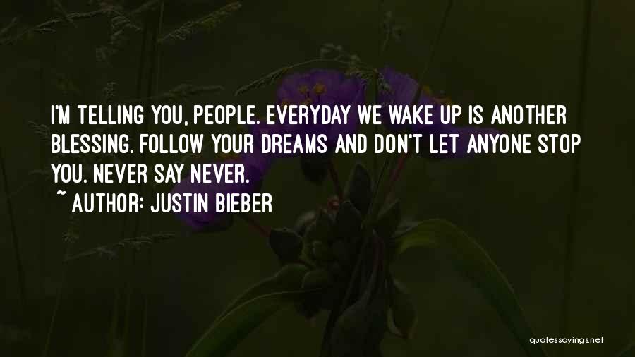 Justin Bieber Quotes: I'm Telling You, People. Everyday We Wake Up Is Another Blessing. Follow Your Dreams And Don't Let Anyone Stop You.